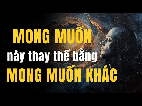 HAM MUỐN NÀY THAY THẾ BẰNG HAM MUỐN KHÁC trải dài những ƯỚC VỌNG VÔ TẬN CỦA CON NGƯỜI