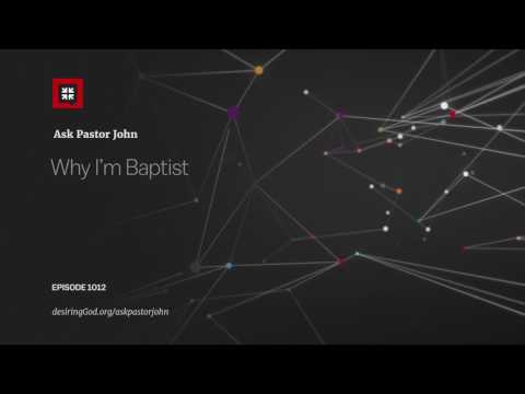Why I’m Baptist // Ask Pastor John
