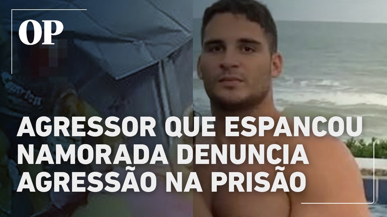 Homem que espancou namorada com 60 socos diz ter sido agredido na cadeia