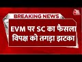 Supreme Court Verdict On EVM Live Updates: EVM को सुप्रीम क्लीन चिट | Lok Sabha Elections 2024