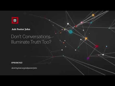 Don’t Conversations Illuminate Truth Too? // Ask Pastor John