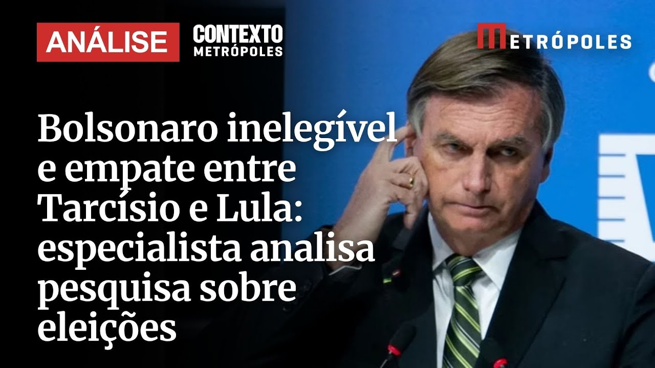 Bolsonaro inelegível e empate entre Tarcísio e Lula especialista analisa pesquisa sobre eleições