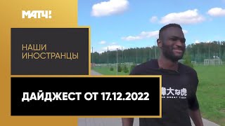 «Наши иностранцы». Дайджест от 17.12.2022