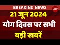 Latest News Update Live: International Yoga Day 2024 | PM Modi Shri Nagar Visit | Neet Scam 2024
