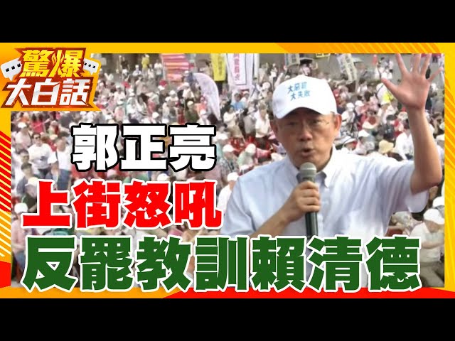 郭正亮上街怒吼 反罷教訓賴清德【驚爆大白話】