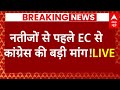 Live News : नतीजों से पहले EC से  कांग्रेस की बड़ी मांग ! | Congress