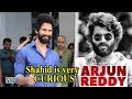 Shahid Kapoor is CURIOUS to start Arjun Reddy REMAKE