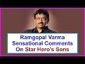 Ram Gopal Varma's Sensational Comments On Star Hero Sons