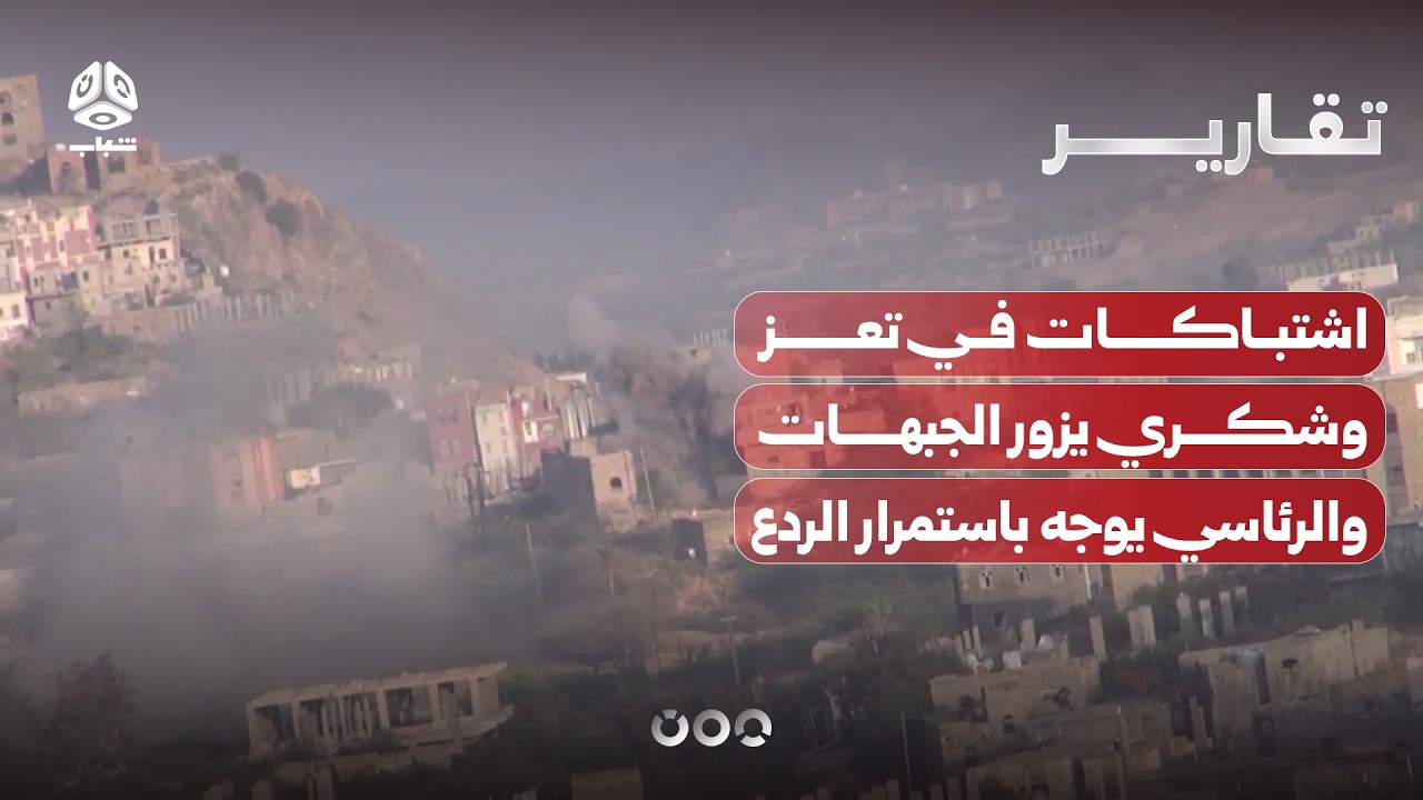 اشتباكات في تعز وشكري يزور جبهات المدينة والرئاسي يوجه باستمرار الردع