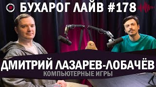 Бухарог Лайв #178: Дмитрий Лазарев-Лобачёв | Компьютерные игры