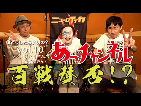 ニューロティカ『あっチャンネル〜僕どうしたらいいの?〜』Vol.10 ゲストはRYOJIさんと元茶魔さん