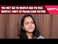 Pahalgam Attack | Wife Of Pahalgam Attack Victim Urges People Not To Watch India-Pak Match