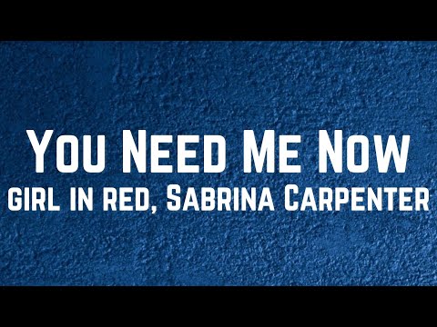 Girl in red, Sabrina Carpenter  - You Need Me Now Lyrics