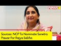 Sources: NCP To Nominate Sunetra Pawar For Rajya Sabha Election | NewsX