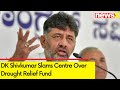 Inadequate funds, given only 3000 cr | DK Shivkumar Slams Centre Over Drought Relief Fund | NewsX