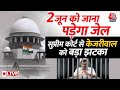 Delhi Politics: 2 जून को जाना पड़ेगा जेल, Supreme court से Arvind kejriwal को बड़ा झटका | Aaj Tak LIVE