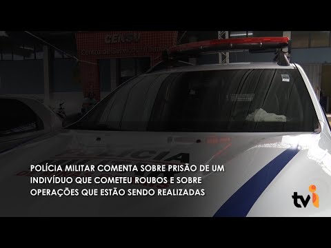 Vídeo: Polícia Militar comenta sobre prisão de um indivíduo que cometeu roubos e sobre operações que estão sendo realizadas