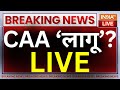 CAA Implemented In India? LIVE: CAA पर भारत सरकार का बड़ा फैसला? | PM Modi On CAA | Breaking News