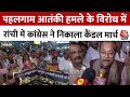 Pahalgam Terror Attack: Jharkhand Congress ने निकाला कैंडल मार्च,  केंद्र सरकार पर उठाए सवाल