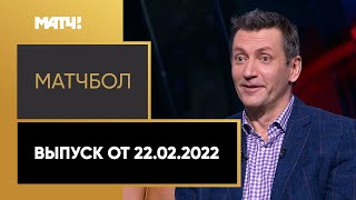 «МатчБол». Выпуск от 22.02.2022