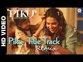 'PIKU' Title Track Remix - Deepika Padukone, Irrfan& Amitabh Bachchan