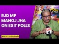 Exit Poll 2024 | RJD MP Manoj Jha: INDIA Bloc Will Win Over 25 Of Bihars 40 Seats