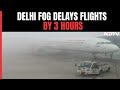 Delhi Fog Impact: Planes On Runway Unable To Takeoff, Arrivals Delayed By 3 Hours