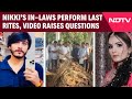 Noida Dowry Murder | In-Laws Accused Of Nikkis Murder Perform Last Rites, Video Raises Questions