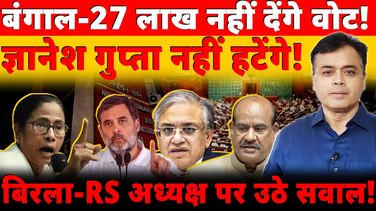 बंगाल-27 लाख नहीं देंगे वोट! ज्ञानेश गुप्ता नहीं हटेंगे! बिरला-RS अध्यक्ष पर उठे सवाल!