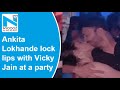 Ankita Lokhande and boyfriend Vicky lock lips at Diwali party, video goes viral