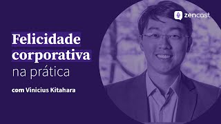 Felicidade corporativa Vinicius Kitahara | Zencast