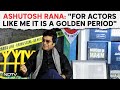 Ashutosh Rana: For Actors Like Me It Is A Golden Period