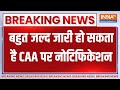 CAA Big Breaking News : बहुत जल्द जारी हो सकता है CAA पर नोटिफिकेशन | PM Modi
