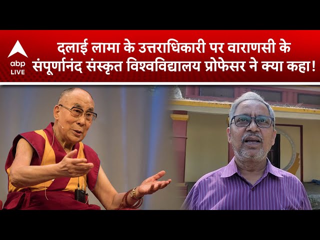 दलाई लामा के अगले उत्तराधिकारी पर वाराणसी के संपूर्णानंद संस्कृत विश्वविद्यालय प्रोफेसर ने क्या कहा!