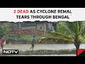 Cyclone Remal News | 2 Dead As Cyclone Remal Tears Through Bengal, Heavy Rain To Continue