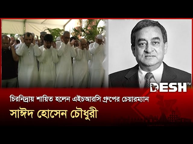 চিরনিদ্রায় শায়িত হলেন এইচআরসি গ্রুপের চেয়ারম্যান সাঈদ হোসেন চৌধুরী | Sayeed Hossain Chowdhury