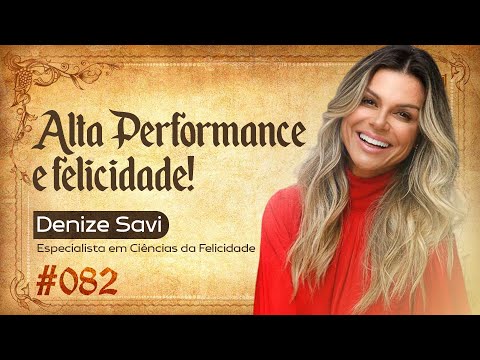 ALTA PERFORMANCE E FELICIDADE - DENIZE SAVI - FORJANDO RESULTADOS #082