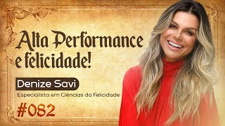 ALTA PERFORMANCE E FELICIDADE - DENIZE SAVI - FORJANDO RESULTADOS #082