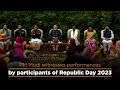 PM Modi witnesses performances by participants of Republic Day 2023