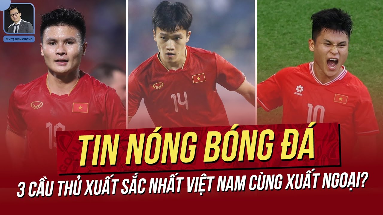 Tin nóng 29/5: 3 cầu thủ hay nhất Việt Nam cùng xuất ngoại? HLV Kim Sang Sik chịu tổn thất nhân sự