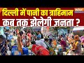 Delhi Water Crisis: दिल्ली में पानी का त्राहिमाम... कब तक झेलगी जनता ? Delhi News