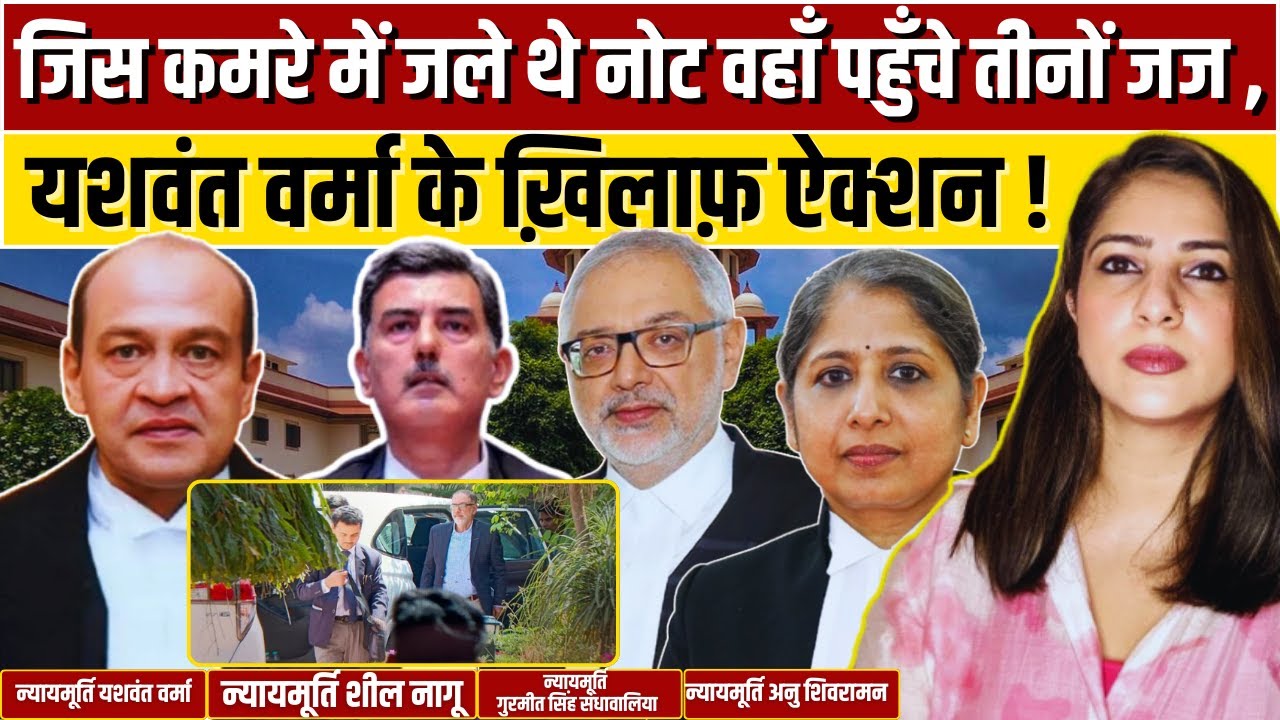 जिस कमरे में जले थे नोट वहाँ पहुँचे तीनों Judge , Yashwant Varma के ख़िलाफ़ Action !