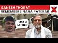 ‘Like A Father To Everyone’: Naam Foundation CEO’s Emotional Tribute To Nana Patekar