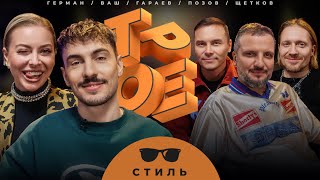 ТРОЕ. СТИЛЬ. ПОЗОВ, ГАРАЕВ, ЩЕТКОВ, ВАШ, ГЕРМАН