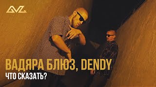 Вадяра Блюз, Dendy – Что сказать? (Премьера клипа)