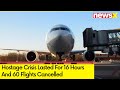 Hostage Crisis Lasted For 16 Hours | 60 Flights Cancelled | NewsX