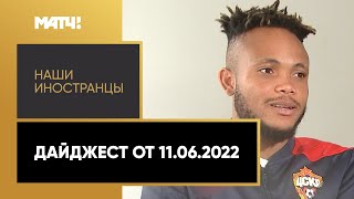 «Наши иностранцы». Дайджест от 11.06.2022