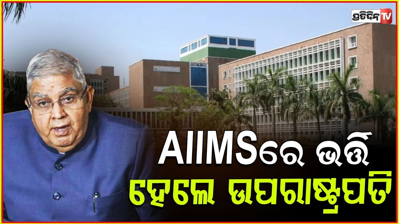 ଛାତିରେ ହେଲା ଯନ୍ତ୍ରଣା ,ଏମ୍ସରେ ଭର୍ତ୍ତି ହେଲେ ଉପରାଷ୍ଟ୍ରପତି ! VP Jagdeep Dhankhar admitted to AIIMS