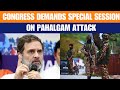Congress Seeks Special Parliament Session Over Pahalgam Attack, BJP Slams Sleeper Cell Remark