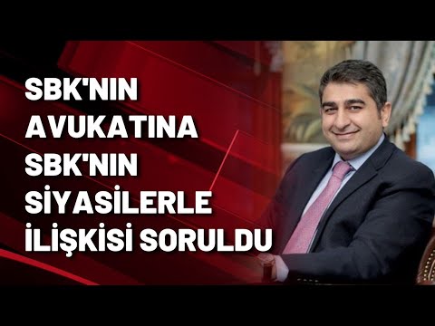 SBK'NIN AVUKATINA SBK'NIN SİYASİLERLE İLİŞKİSİ SORULDU